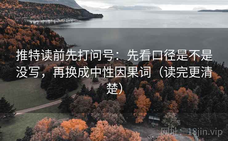 推特读前先打问号：先看口径是不是没写，再换成中性因果词（读完更清楚）