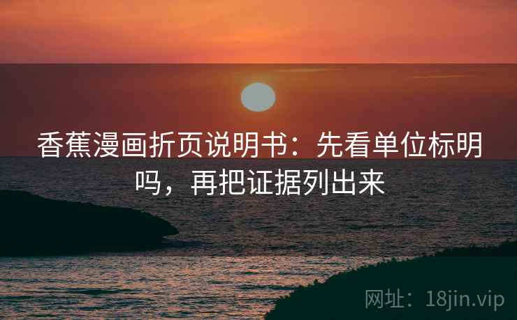 香蕉漫画折页说明书：先看单位标明吗，再把证据列出来