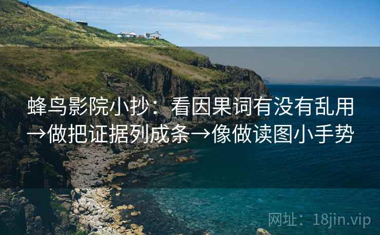 蜂鸟影院小抄：看因果词有没有乱用→做把证据列成条→像做读图小手势