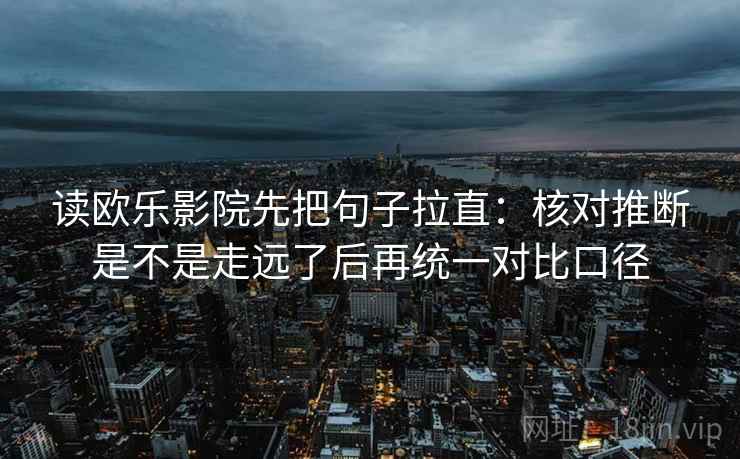 读欧乐影院先把句子拉直：核对推断是不是走远了后再统一对比口径