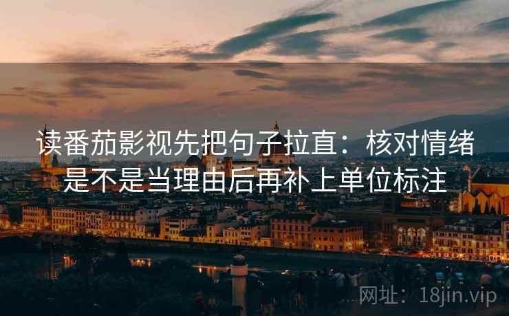读番茄影视先把句子拉直：核对情绪是不是当理由后再补上单位标注