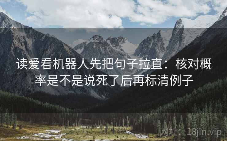 读爱看机器人先把句子拉直：核对概率是不是说死了后再标清例子