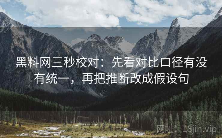 黑料网三秒校对：先看对比口径有没有统一，再把推断改成假设句