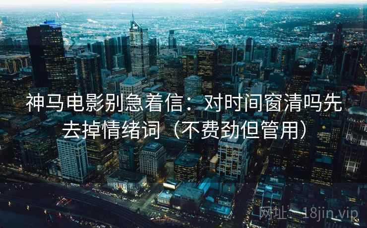 神马电影别急着信：对时间窗清吗先去掉情绪词（不费劲但管用）