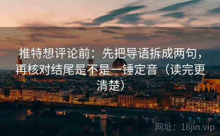 推特想评论前：先把导语拆成两句，再核对结尾是不是一锤定音（读完更清楚）