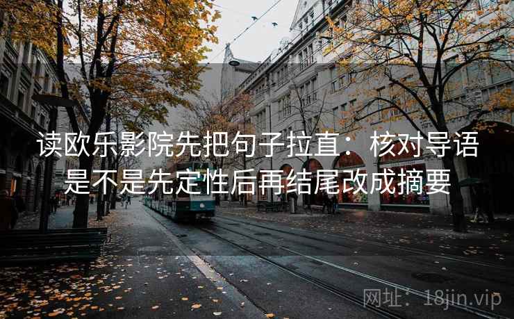 读欧乐影院先把句子拉直：核对导语是不是先定性后再结尾改成摘要