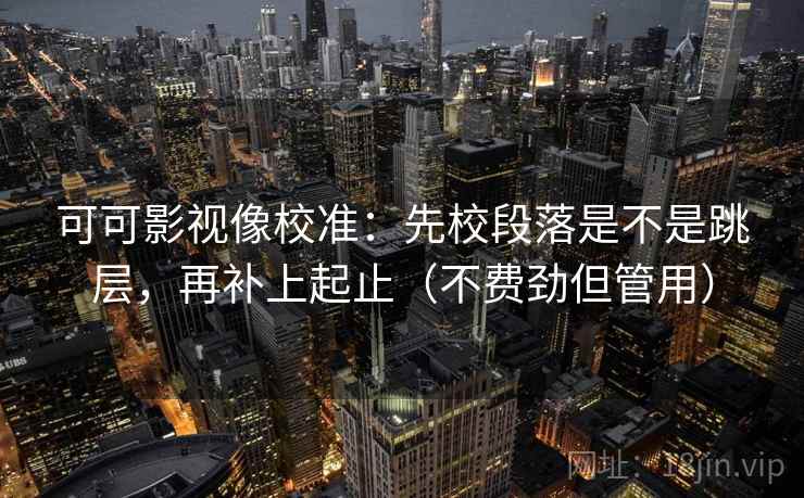 可可影视像校准：先校段落是不是跳层，再补上起止（不费劲但管用）