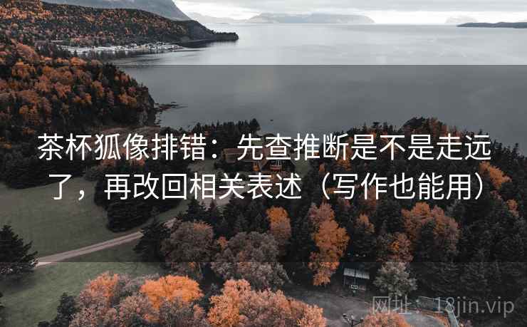 茶杯狐像排错：先查推断是不是走远了，再改回相关表述（写作也能用）