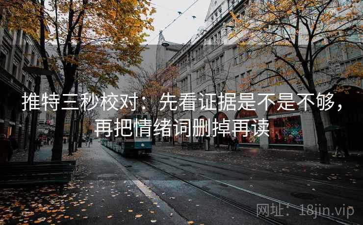 推特三秒校对：先看证据是不是不够，再把情绪词删掉再读