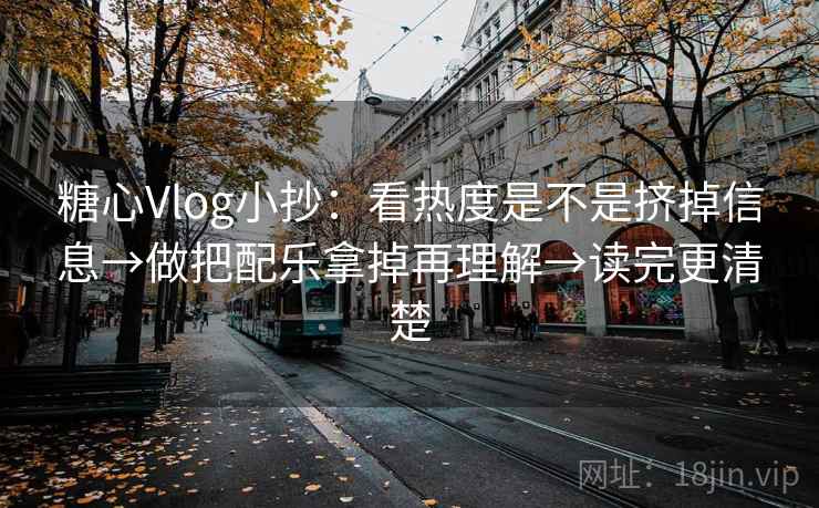 糖心Vlog小抄：看热度是不是挤掉信息→做把配乐拿掉再理解→读完更清楚