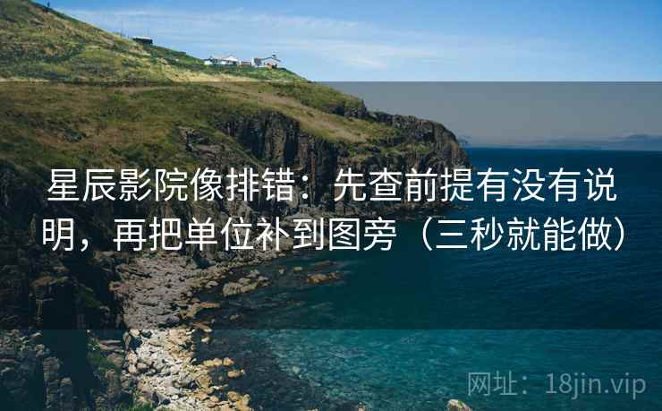 星辰影院像排错：先查前提有没有说明，再把单位补到图旁（三秒就能做）