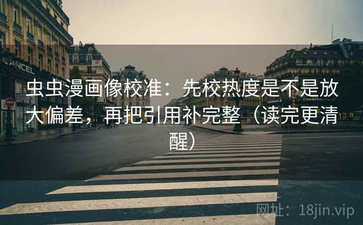 虫虫漫画像校准：先校热度是不是放大偏差，再把引用补完整（读完更清醒）