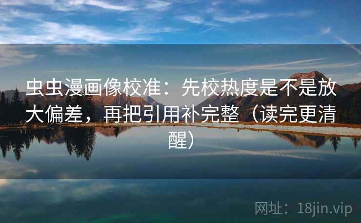 虫虫漫画像校准：先校热度是不是放大偏差，再把引用补完整（读完更清醒）