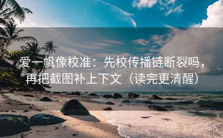 爱一帆像校准：先校传播链断裂吗，再把截图补上下文（读完更清醒）