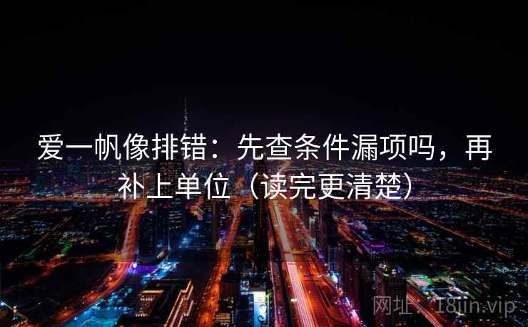 爱一帆像排错：先查条件漏项吗，再补上单位（读完更清楚）