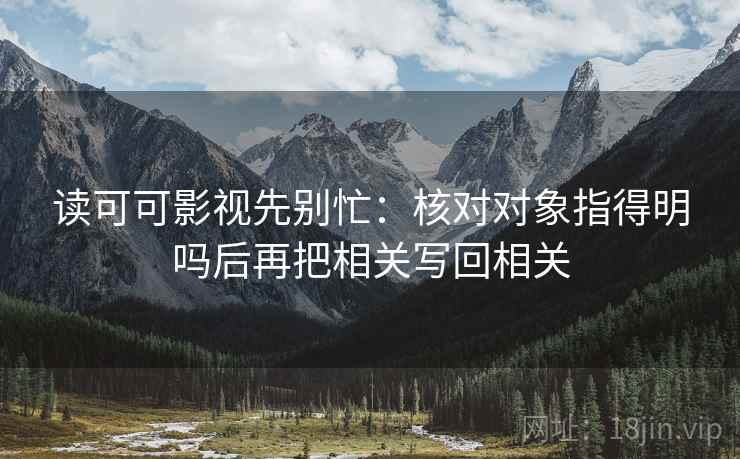 读可可影视先别忙：核对对象指得明吗后再把相关写回相关