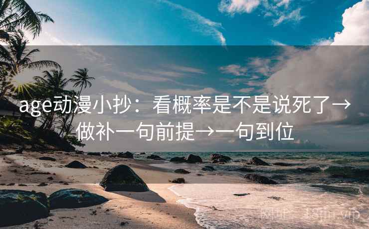age动漫小抄：看概率是不是说死了→做补一句前提→一句到位