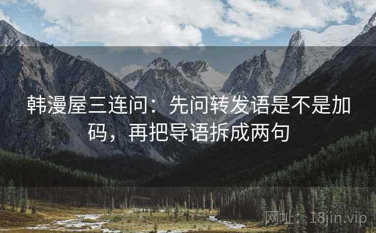 韩漫屋三连问：先问转发语是不是加码，再把导语拆成两句