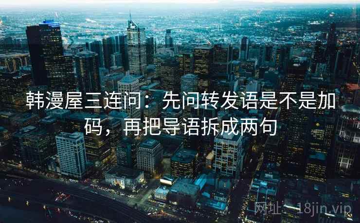 韩漫屋三连问：先问转发语是不是加码，再把导语拆成两句