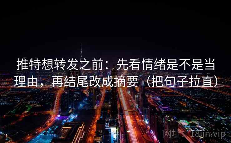 推特想转发之前：先看情绪是不是当理由，再结尾改成摘要（把句子拉直）