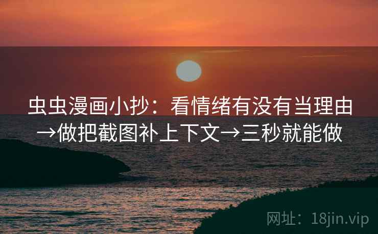 虫虫漫画小抄：看情绪有没有当理由→做把截图补上下文→三秒就能做