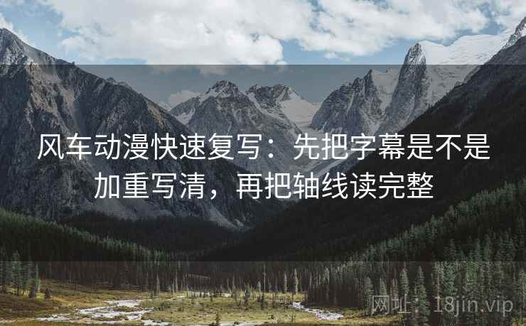 风车动漫快速复写：先把字幕是不是加重写清，再把轴线读完整