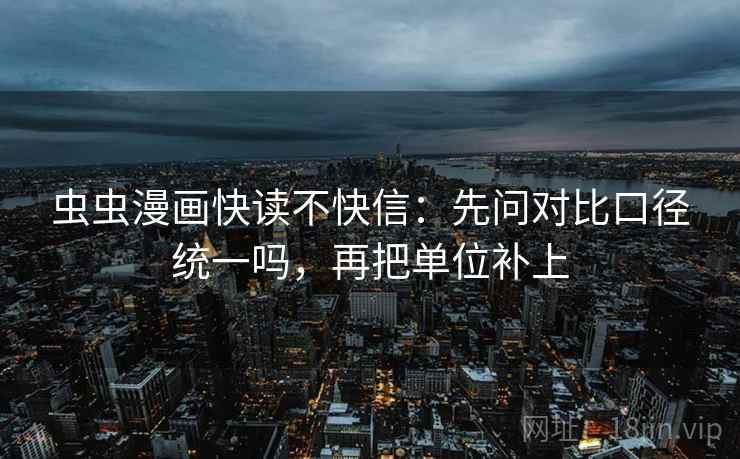 虫虫漫画快读不快信：先问对比口径统一吗，再把单位补上