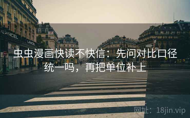 虫虫漫画快读不快信：先问对比口径统一吗，再把单位补上