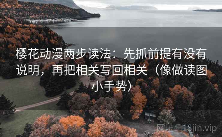 樱花动漫两步读法：先抓前提有没有说明，再把相关写回相关（像做读图小手势）