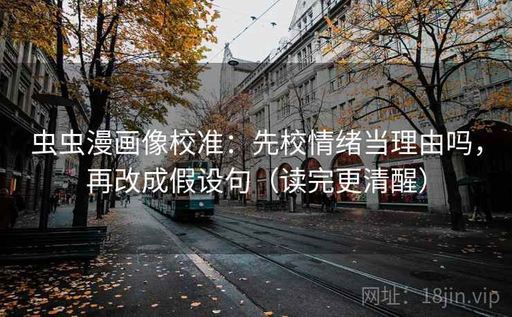 虫虫漫画像校准：先校情绪当理由吗，再改成假设句（读完更清醒）