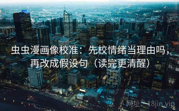 虫虫漫画像校准：先校情绪当理由吗，再改成假设句（读完更清醒）