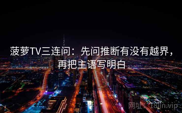 菠萝TV三连问：先问推断有没有越界，再把主语写明白