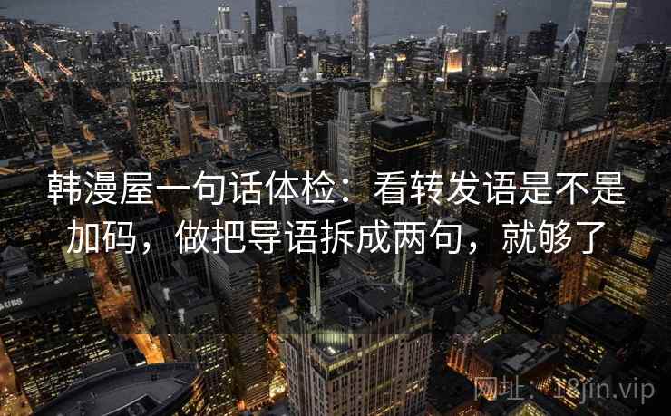 韩漫屋一句话体检：看转发语是不是加码，做把导语拆成两句，就够了