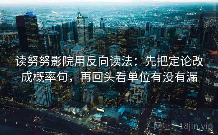 读努努影院用反向读法：先把定论改成概率句，再回头看单位有没有漏