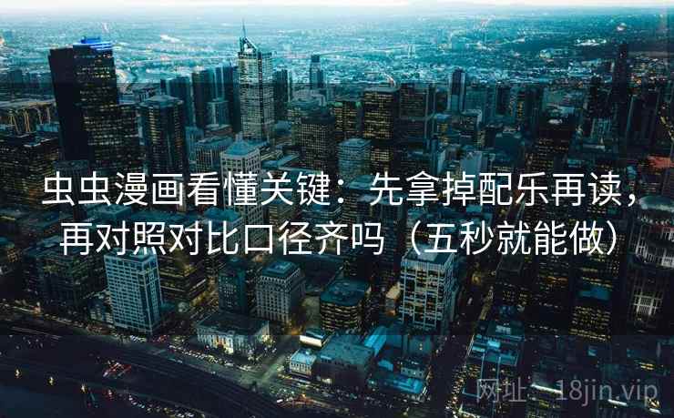 虫虫漫画看懂关键:先拿掉配乐再读,再对照对比口径齐吗(五秒就能做) 虫虫漫画看懂关键:先拿掉配乐再读,再对照对比口径齐吗(五秒就能做)