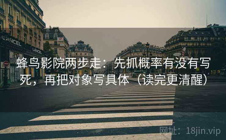 蜂鸟影院两步走：先抓概率有没有写死，再把对象写具体（读完更清醒）