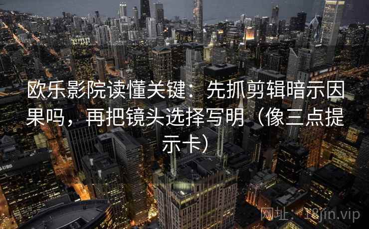 欧乐影院读懂关键：先抓剪辑暗示因果吗，再把镜头选择写明（像三点提示卡）