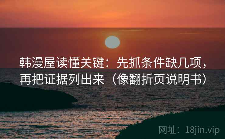 韩漫屋读懂关键:先抓条件缺几项,再把证据列出来(像翻折页说明书) 韩漫屋读懂关键:先抓条件缺几项,再把证据列出来(像翻折页说明书)