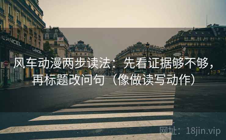 风车动漫两步读法：先看证据够不够，再标题改问句（像做读写动作）