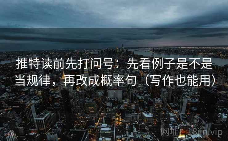 推特读前先打问号：先看例子是不是当规律，再改成概率句（写作也能用）