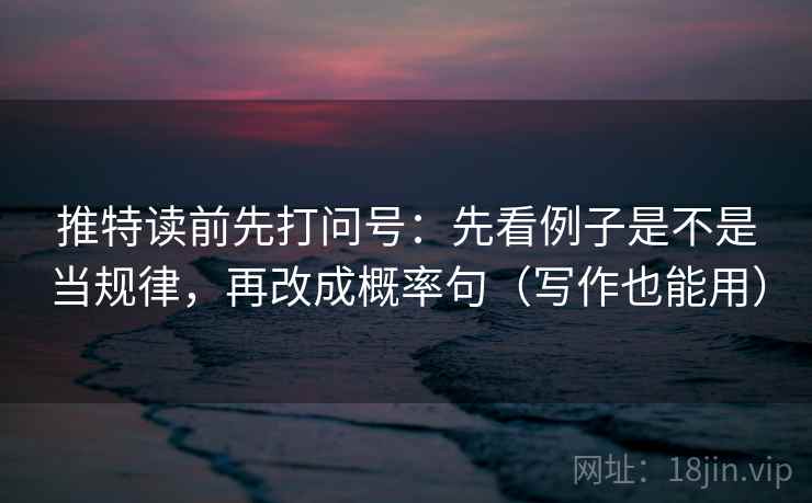 推特读前先打问号：先看例子是不是当规律，再改成概率句（写作也能用）