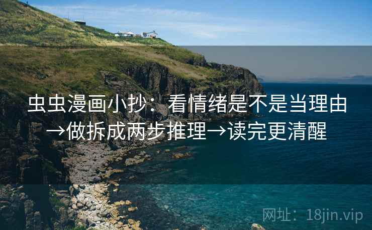 虫虫漫画小抄:看情绪是不是当理由→做拆成两步推理→读完更清醒 虫虫漫画小抄:看情绪是不是当理由→做拆成两步推理→读完更清醒