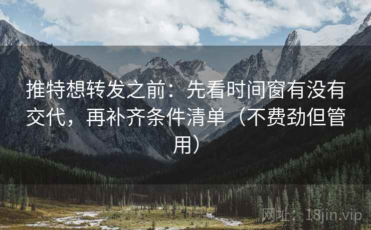 推特想转发之前：先看时间窗有没有交代，再补齐条件清单（不费劲但管用）