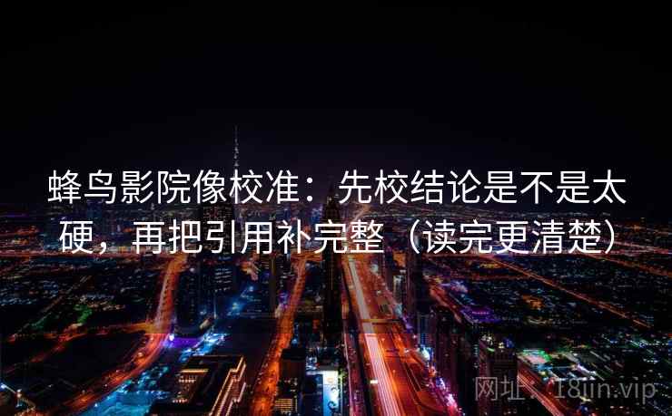 蜂鸟影院像校准：先校结论是不是太硬，再把引用补完整（读完更清楚）