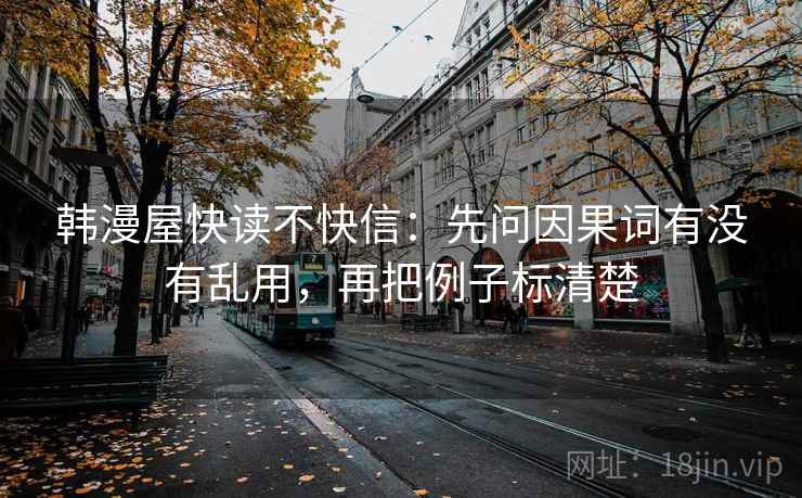 韩漫屋快读不快信：先问因果词有没有乱用，再把例子标清楚