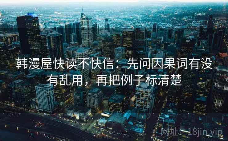 韩漫屋快读不快信：先问因果词有没有乱用，再把例子标清楚