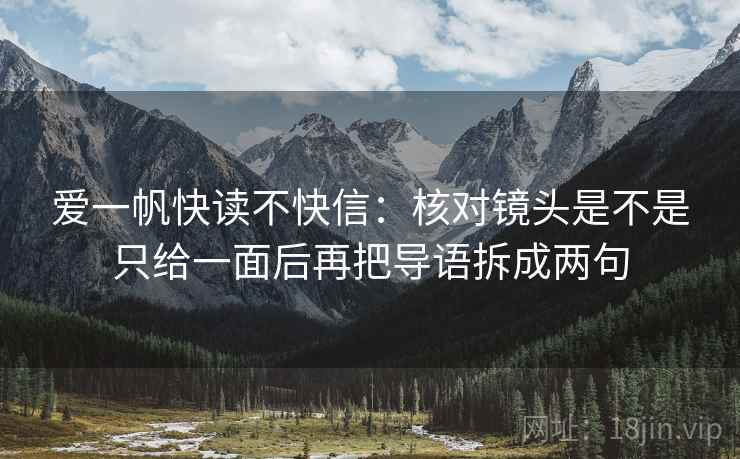 爱一帆快读不快信：核对镜头是不是只给一面后再把导语拆成两句