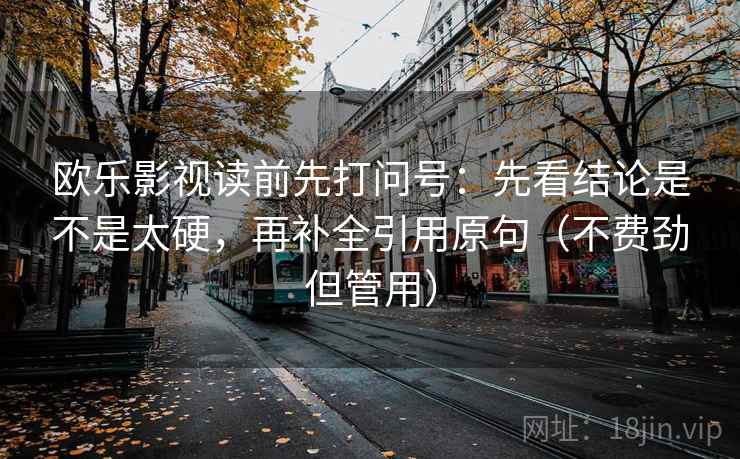 欧乐影视读前先打问号：先看结论是不是太硬，再补全引用原句（不费劲但管用）