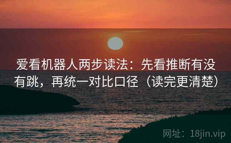 爱看机器人两步读法：先看推断有没有跳，再统一对比口径（读完更清楚）