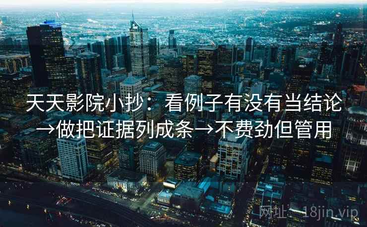 天天影院小抄：看例子有没有当结论→做把证据列成条→不费劲但管用